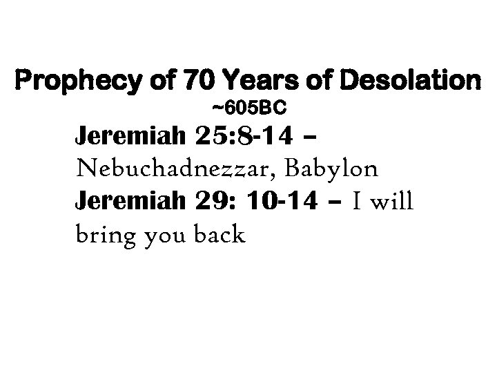 Prophecy of 70 Years of Desolation ~605 BC Jeremiah 25: 8 -14 – Nebuchadnezzar,