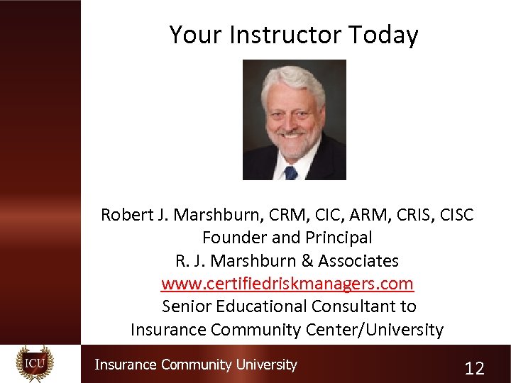 Your Instructor Today Robert J. Marshburn, CRM, CIC, ARM, CRIS, CISC Founder and Principal