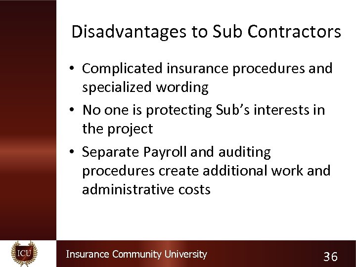 Disadvantages to Sub Contractors • Complicated insurance procedures and specialized wording • No one