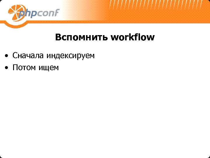 Вспомнить workflow • Сначала индексируем • Потом ищем 