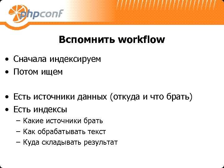 Вспомнить workflow • Сначала индексируем • Потом ищем • Есть источники данных (откуда и