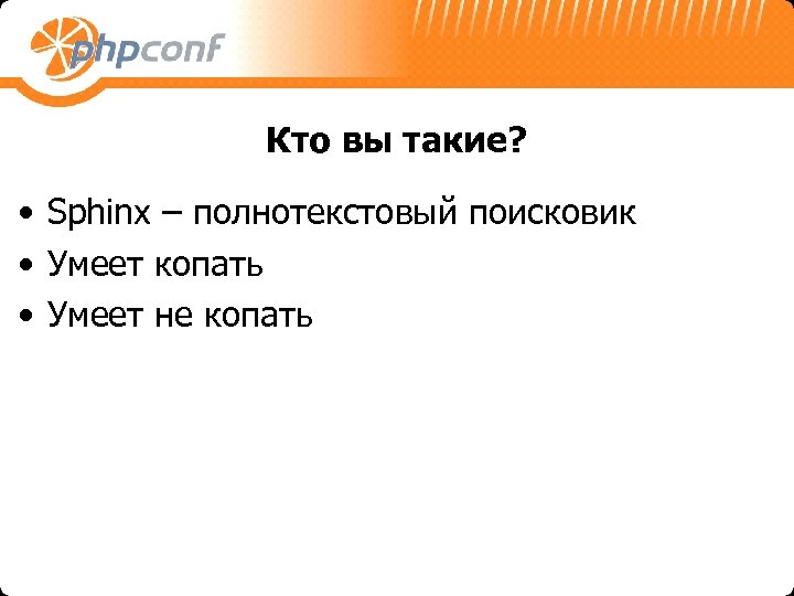 Кто вы такие? • Sphinx – полнотекстовый поисковик • Умеет копать • Умеет не