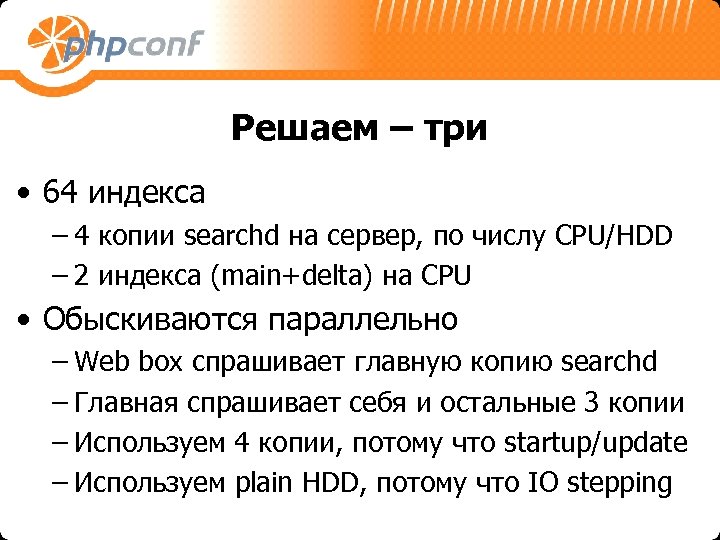 Решаем – три • 64 индекса – 4 копии searchd на сервер, по числу