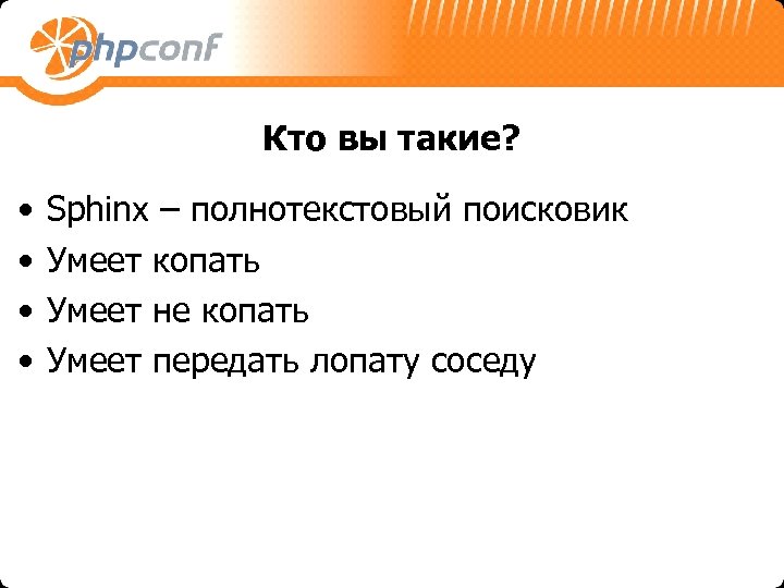 Кто вы такие? • • Sphinx – полнотекстовый поисковик Умеет копать Умеет не копать