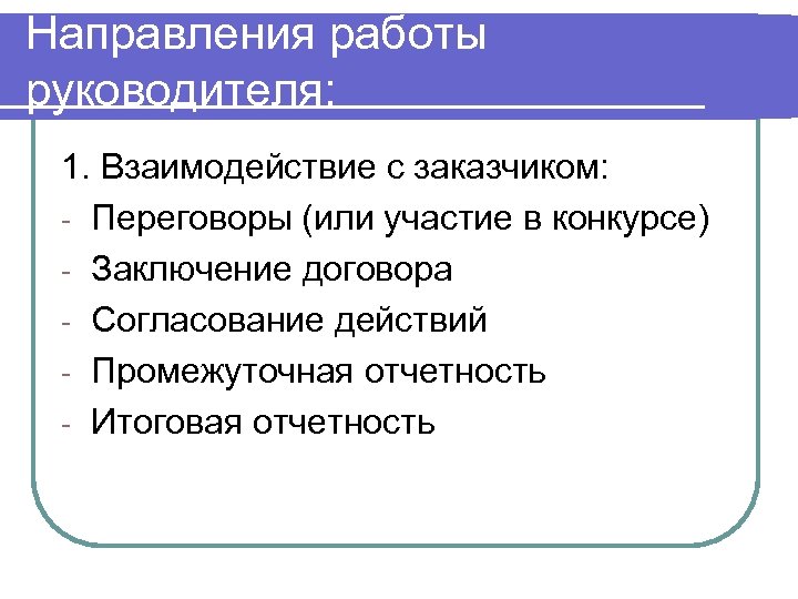 Направления работы руководителя: 1. Взаимодействие с заказчиком: - Переговоры (или участие в конкурсе) -