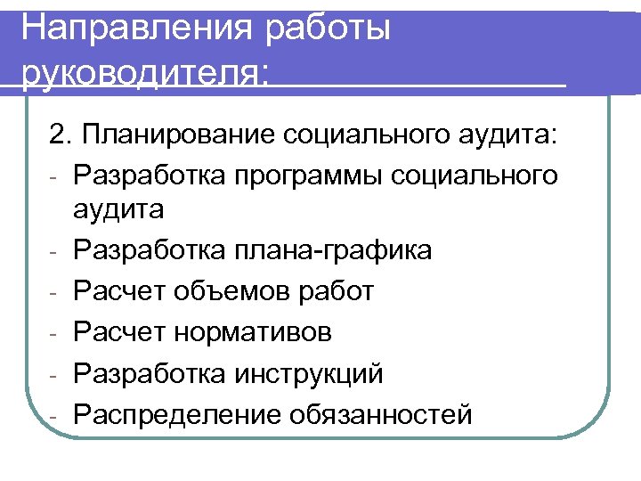 Направления работы руководителя: 2. Планирование социального аудита: - Разработка программы социального аудита - Разработка