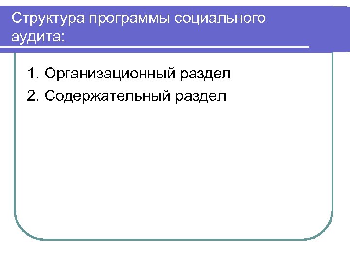 Структура программы социального аудита: 1. Организационный раздел 2. Содержательный раздел 