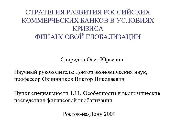 СТРАТЕГИЯ РАЗВИТИЯ РОССИЙСКИХ КОММЕРЧЕСКИХ БАНКОВ В УСЛОВИЯХ КРИЗИСА ФИНАНСОВОЙ ГЛОБАЛИЗАЦИИ Свиридов Олег Юрьевич Научный