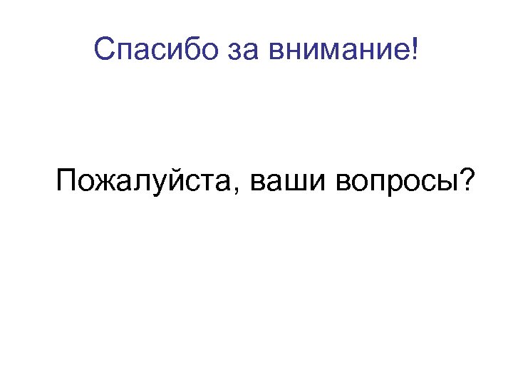 Спасибо за внимание! Пожалуйста, ваши вопросы? 