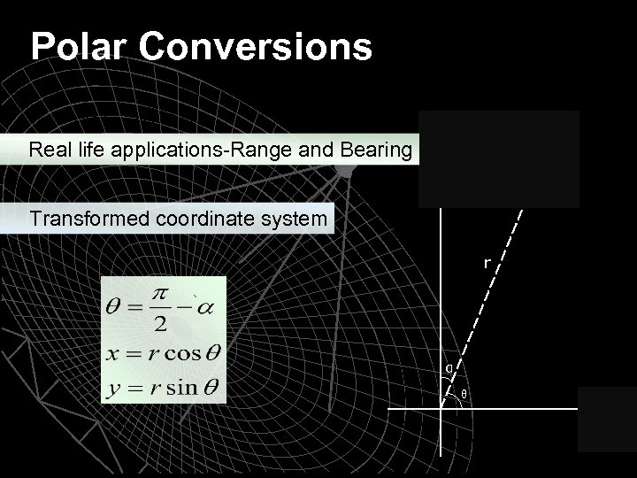 Polar Conversions Real life applications-Range and Bearing Transformed coordinate system r α θ 