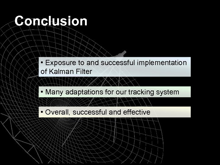 Conclusion • Exposure to and successful implementation of Kalman Filter • Many adaptations for