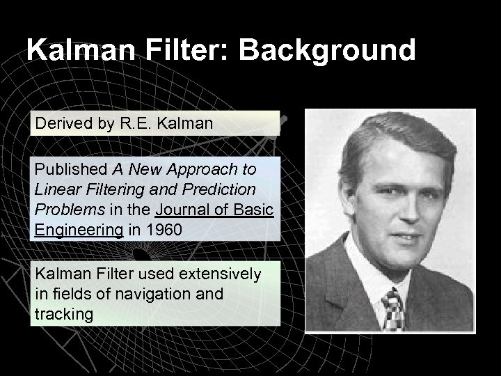 Kalman Filter: Background Derived by R. E. Kalman Published A New Approach to Linear