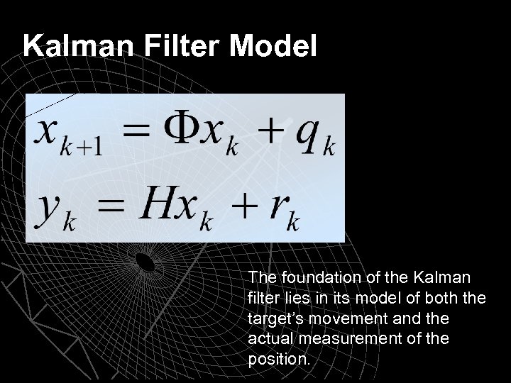 Kalman Filter Model = The foundation of the Kalman filter lies in its model