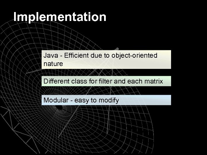 Implementation Java - Efficient due to object-oriented nature Different class for filter and each