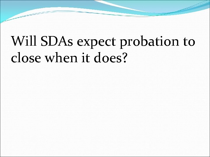 Will SDAs expect probation to close when it does? 