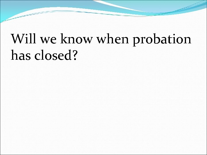 Will we know when probation has closed? 