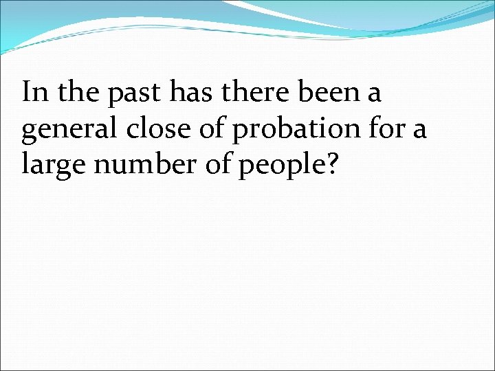 In the past has there been a general close of probation for a large