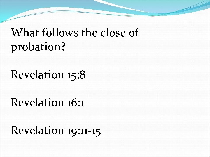What follows the close of probation? Revelation 15: 8 Revelation 16: 1 Revelation 19:
