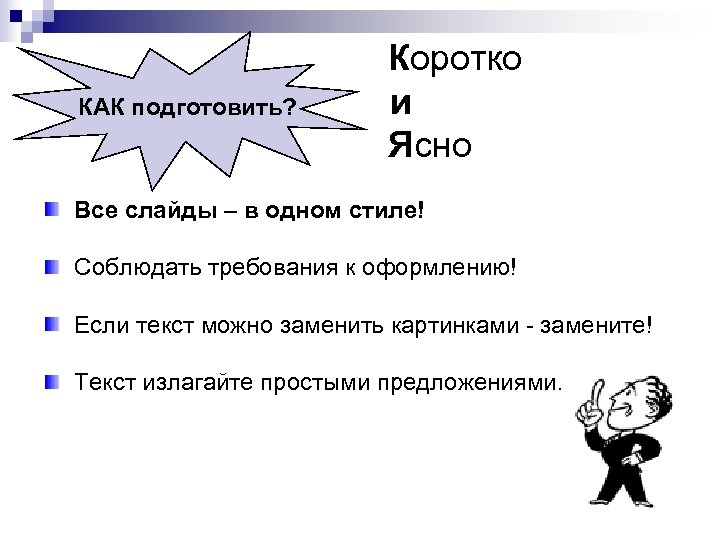 Коротко и КАК подготовить? Ясно Все слайды – в одном стиле! Соблюдать требования к