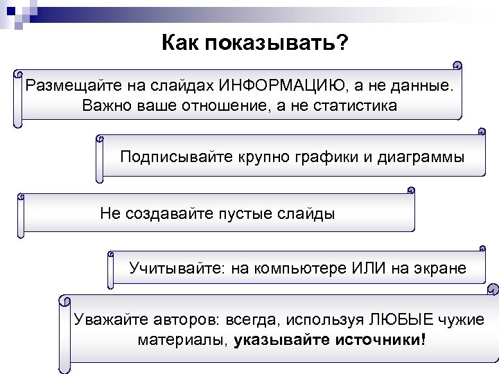 Как показывать? Размещайте на слайдах ИНФОРМАЦИЮ, а не данные. Важно ваше отношение, а не