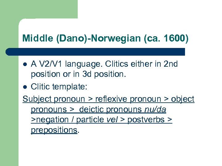 Middle (Dano)-Norwegian (ca. 1600) A V 2/V 1 language. Clitics either in 2 nd