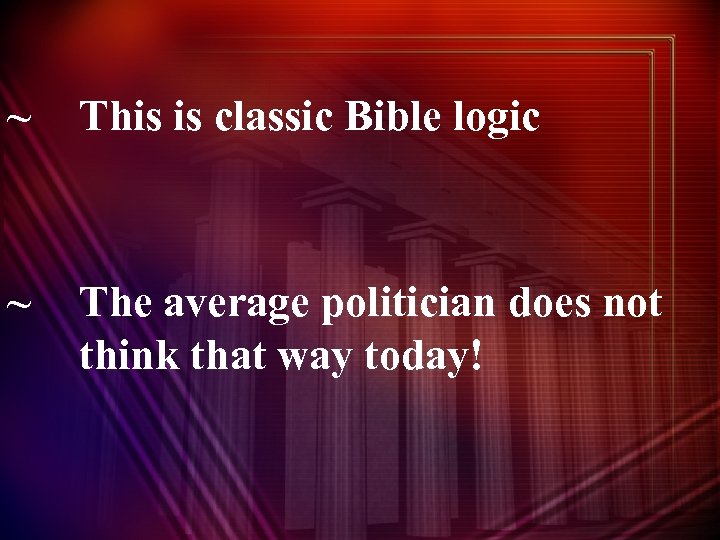 ~ This is classic Bible logic ~ The average politician does not think that