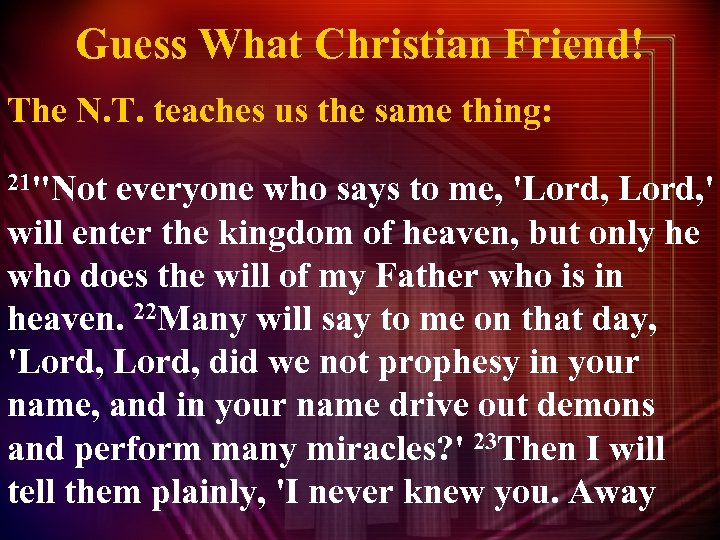 Guess What Christian Friend! The N. T. teaches us the same thing: 21"Not everyone