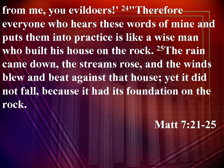 from me, you evildoers!' 24"Therefore everyone who hears these words of mine and puts