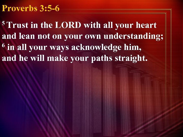Proverbs 3: 5 -6 5 Trust in the LORD with all your heart and