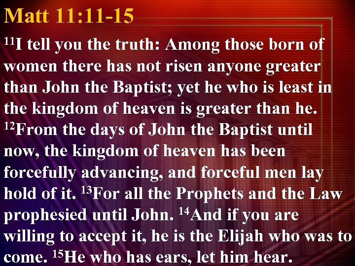 Matt 11: 11 -15 11 I tell you the truth: Among those born of