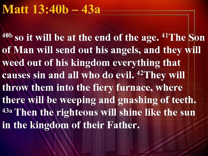 Matt 13: 40 b – 43 a 40 b so it will be at