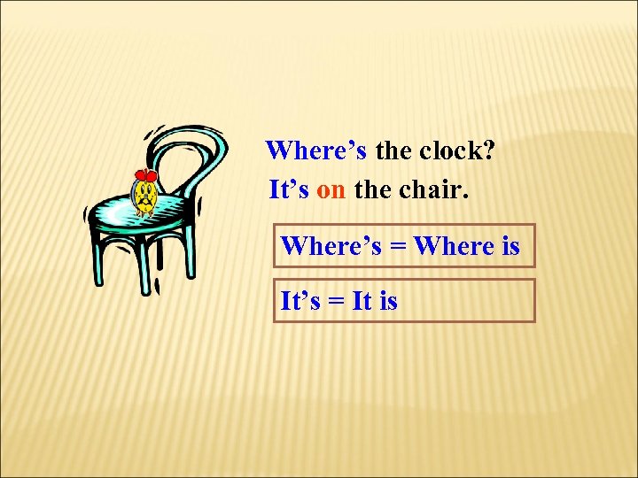 Where’s the clock? It’s on the chair. Where’s = Where is It’s = It