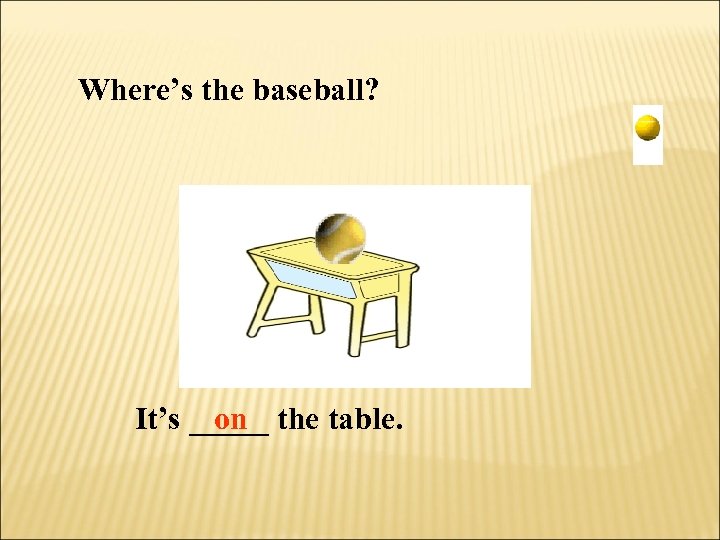 Where’s the baseball? It’s _____ the table. on 