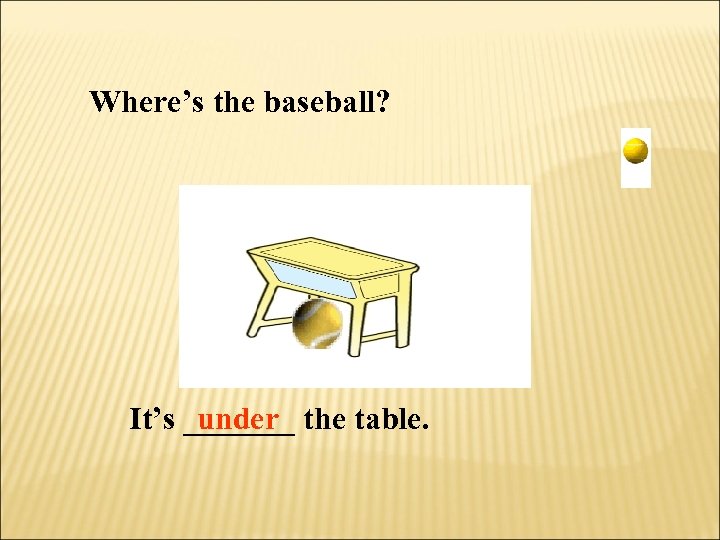 Where’s the baseball? It’s _______ the table. under 