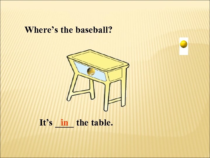 Where’s the baseball? It’s ____ the table. in 