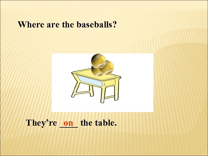 Where are the baseballs? They’re ____ the table. on 