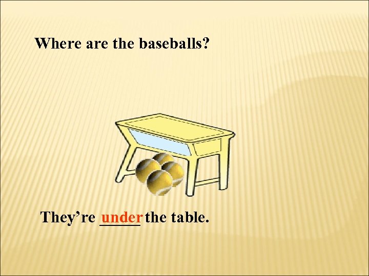Where are the baseballs? They’re _____ the table. under 