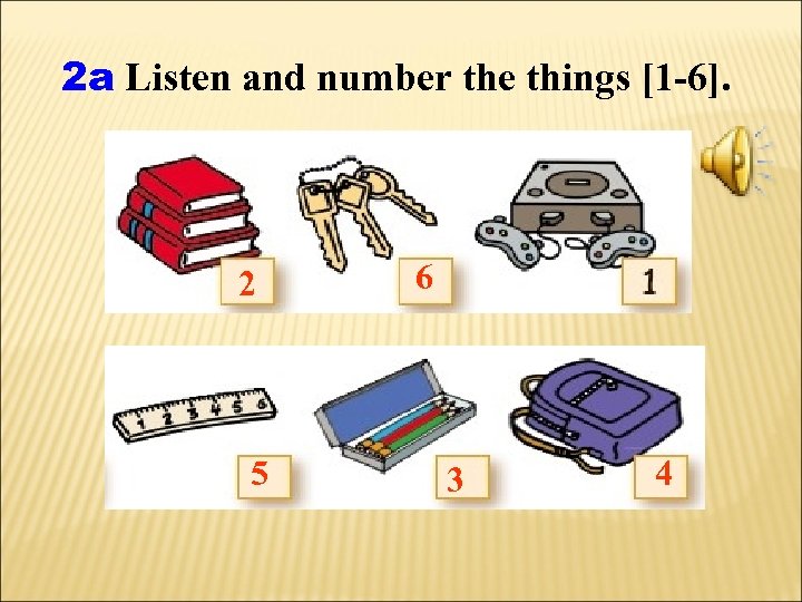 2 a Listen and number the things [1 -6]. 2 5 6 3 4