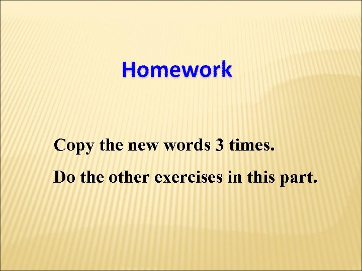 Copy the new words 3 times. Do the other exercises in this part. 