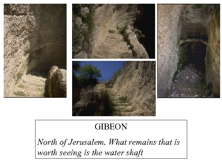 GIBEON North of Jerusalem. What remains that is worth seeing is the water shaft