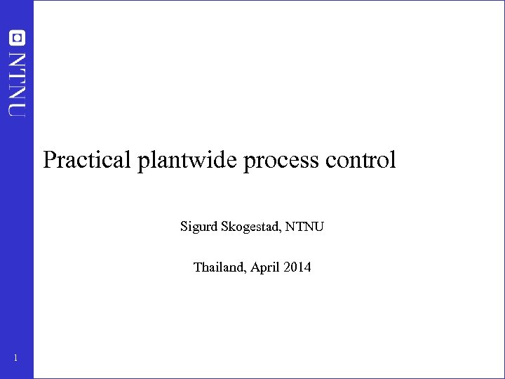 Practical plantwide process control Sigurd Skogestad, NTNU Thailand, April 2014 1 