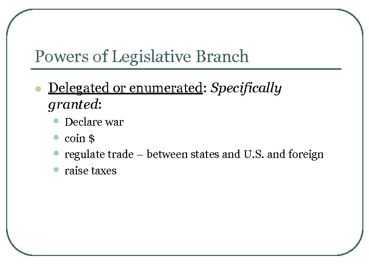Powers of Legislative Branch l Delegated or enumerated: Specifically granted: • Declare war •