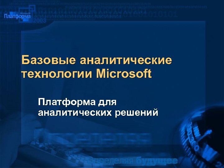 Базовые аналитические технологии Microsoft Платформа для аналитических решений 