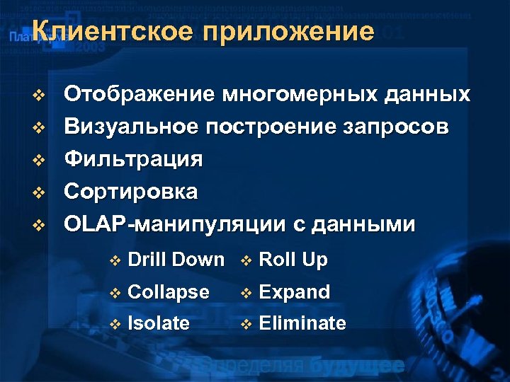 Клиентское приложение v v v Отображение многомерных данных Визуальное построение запросов Фильтрация Сортировка OLAP-манипуляции