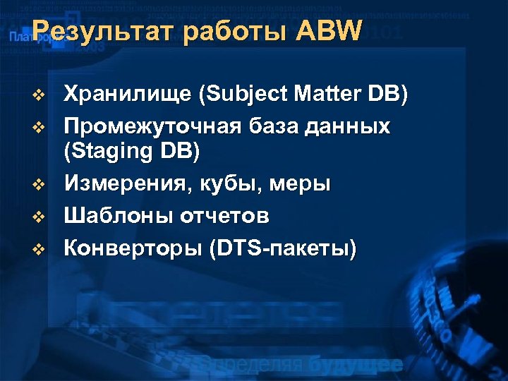 Результат работы ABW v v v Хранилище (Subject Matter DB) Промежуточная база данных (Staging