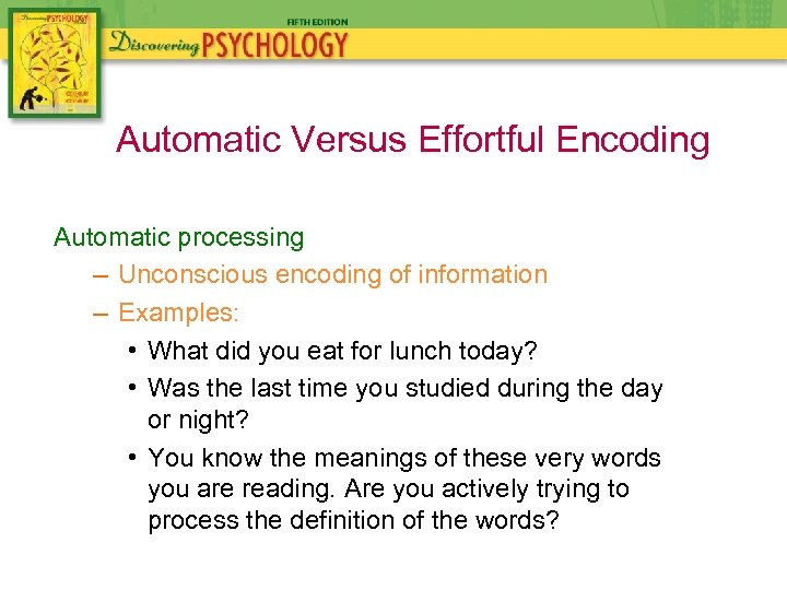 Automatic Versus Effortful Encoding Automatic processing – Unconscious encoding of information – Examples: •