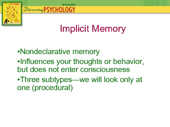 Implicit Memory • Nondeclarative memory • Influences your thoughts or behavior, but does not