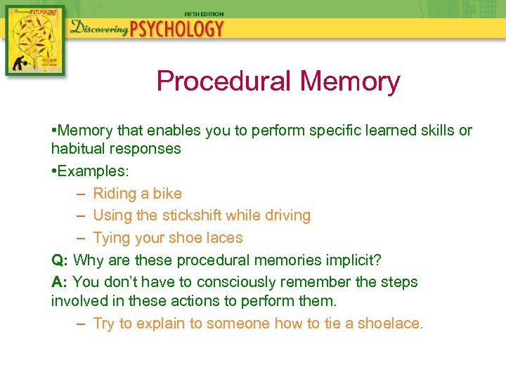 Procedural Memory • Memory that enables you to perform specific learned skills or habitual