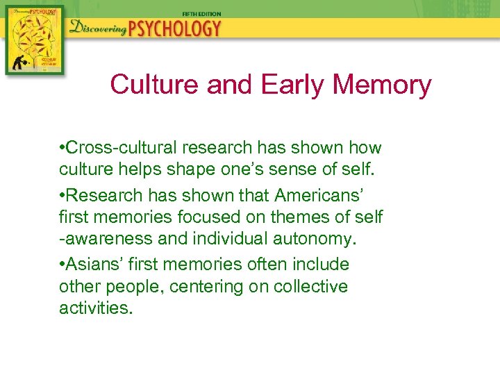 Culture and Early Memory • Cross-cultural research has shown how culture helps shape one’s