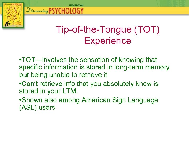 Tip-of-the-Tongue (TOT) Experience • TOT—involves the sensation of knowing that specific information is stored
